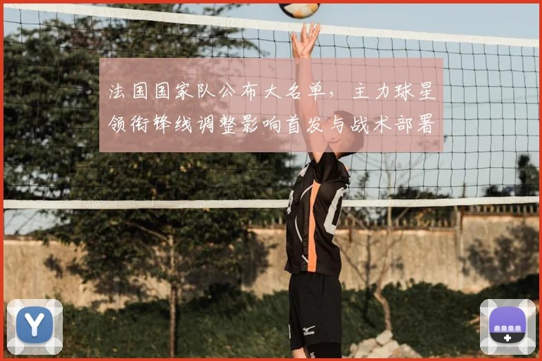 法国国家队公布大名单，主力球星领衔锋线调整影响首发与战术部署
