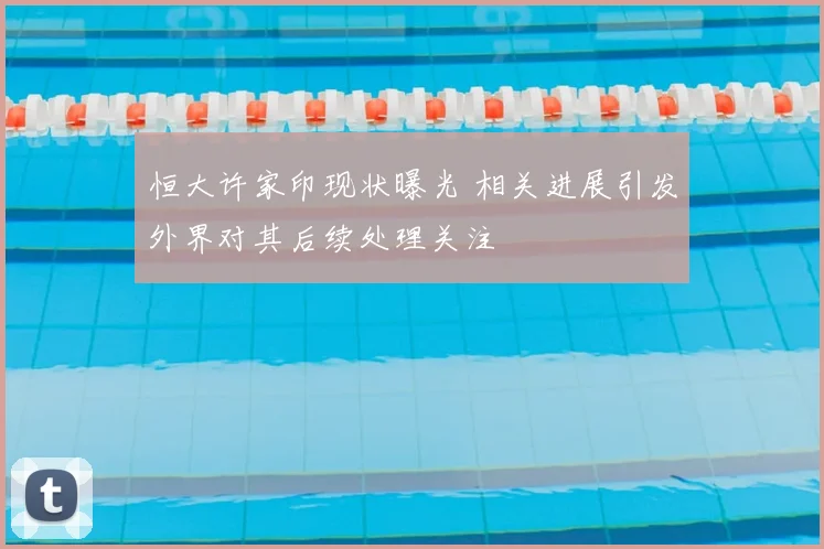 恒大许家印现状曝光 相关进展引发外界对其后续处理关注