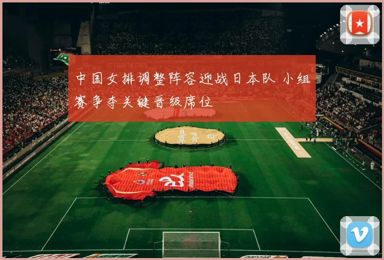 中国女排调整阵容迎战日本队 小组赛争夺关键晋级席位