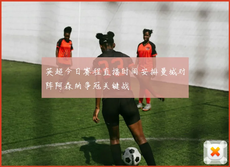 英超今日赛程直播时间安排曼城对阵阿森纳争冠关键战