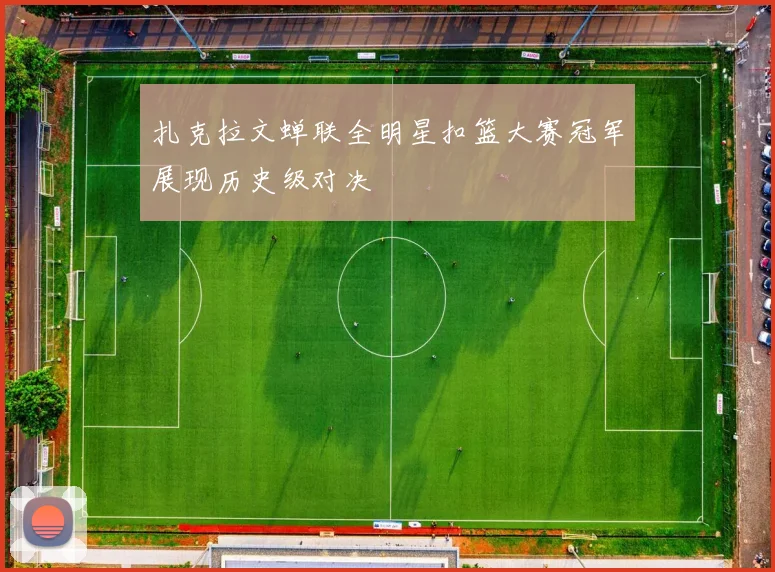 扎克拉文蝉联全明星扣篮大赛冠军展现历史级对决