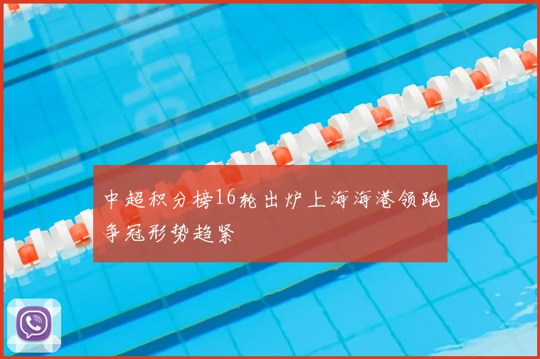 中超积分榜16轮出炉上海海港领跑争冠形势趋紧