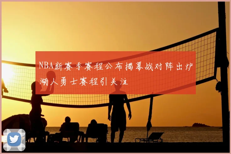 NBA新赛季赛程公布揭幕战对阵出炉湖人勇士赛程引关注
