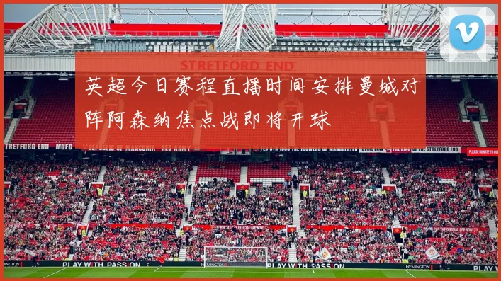 英超今日赛程直播时间安排曼城对阵阿森纳焦点战即将开球