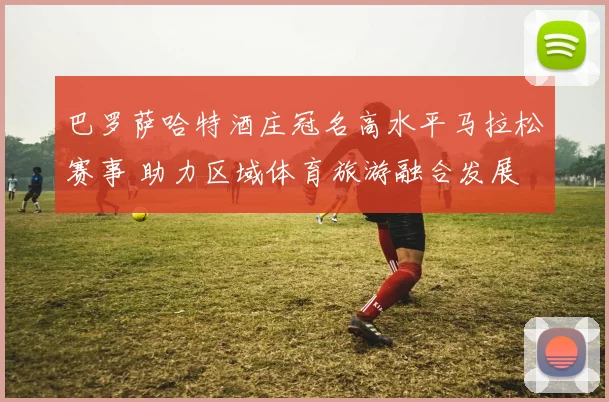 巴罗萨哈特酒庄冠名高水平马拉松赛事 助力区域体育旅游融合发展