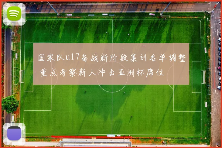 国家队u17备战新阶段集训名单调整 重点考察新人冲击亚洲杯席位
