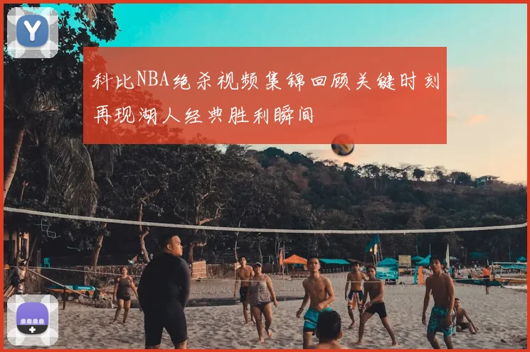 科比NBA绝杀视频集锦回顾关键时刻再现湖人经典胜利瞬间