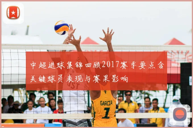 中超进球集锦回顾2017赛季要点含关键球员表现与赛果影响