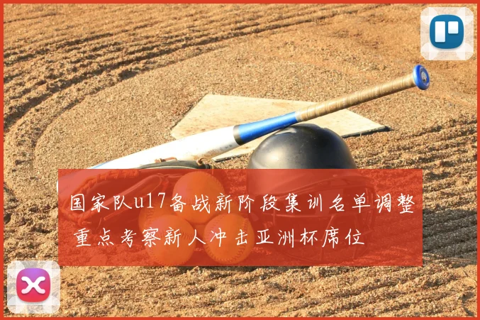 国家队u17备战新阶段集训名单调整 重点考察新人冲击亚洲杯席位