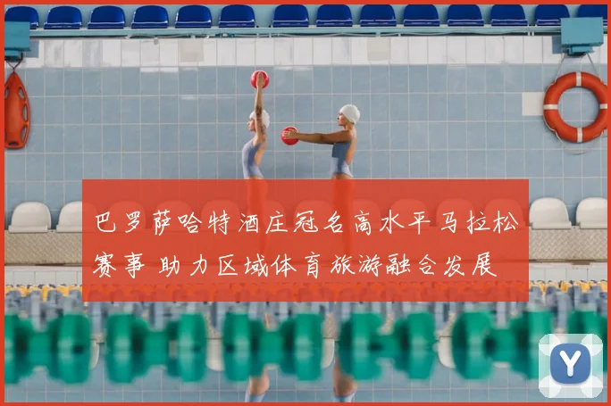 巴罗萨哈特酒庄冠名高水平马拉松赛事 助力区域体育旅游融合发展
